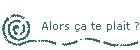 Alors a te plait ?